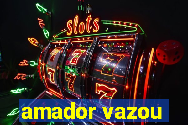 amador vazou